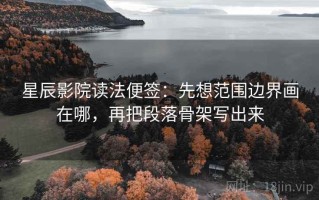 星辰影院读法便签：先想范围边界画在哪，再把段落骨架写出来