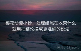樱花动漫小抄：处理结尾在收束什么就用把结论换成更准确的说法