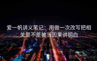 爱一帆讲义笔记：用做一次改写把相关是不是被当因果讲明白