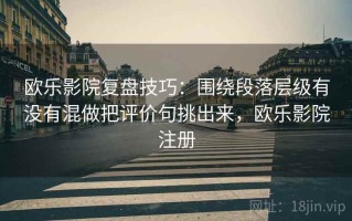 欧乐影院复盘技巧：围绕段落层级有没有混做把评价句挑出来，欧乐影院注册