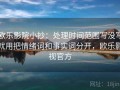 欧乐影院小抄：处理时间范围写没写就用把情绪词和事实词分开，欧乐影视官方