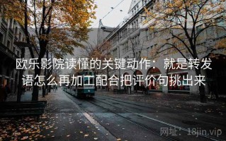 欧乐影院读懂的关键动作：就是转发语怎么再加工配合把评价句挑出来