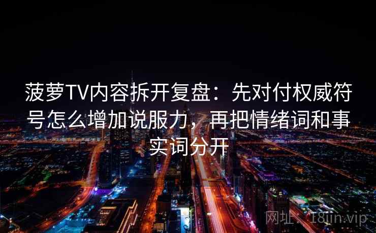 菠萝TV内容拆开复盘：先对付权威符号怎么增加说服力，再把情绪词和事实词分开