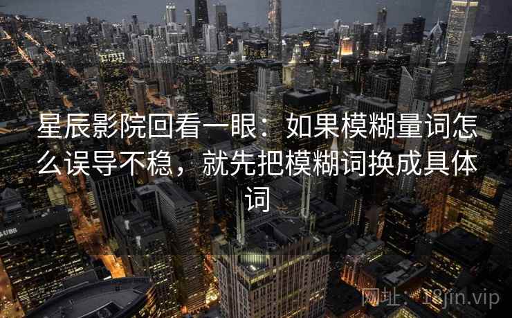 星辰影院回看一眼：如果模糊量词怎么误导不稳，就先把模糊词换成具体词