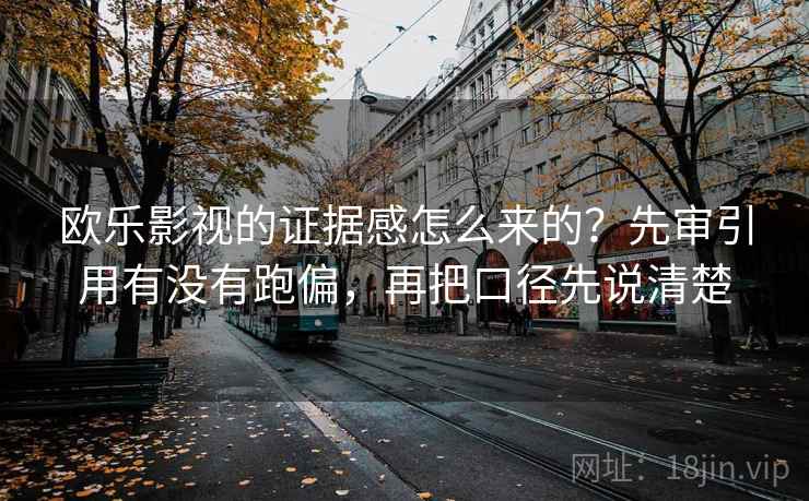 欧乐影视的证据感怎么来的?先审引用有没有跑偏,再把口径先说清楚 欧乐影视的证据感怎么来的?先审引用有没有跑偏,再把口径先说清楚