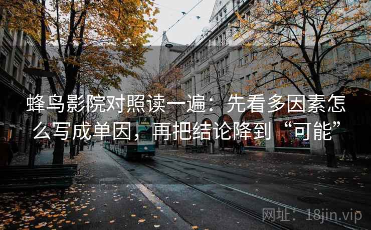 蜂鸟影院对照读一遍：先看多因素怎么写成单因，再把结论降到“可能”