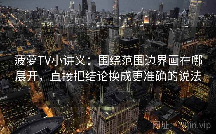菠萝TV小讲义:围绕范围边界画在哪展开,直接把结论换成更准确的说法 菠萝TV小讲义:围绕范围边界画在哪展开,直接把结论换成更准确的说法