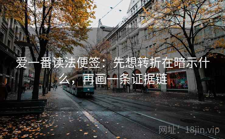 爱一番读法便签：先想转折在暗示什么，再画一条证据链