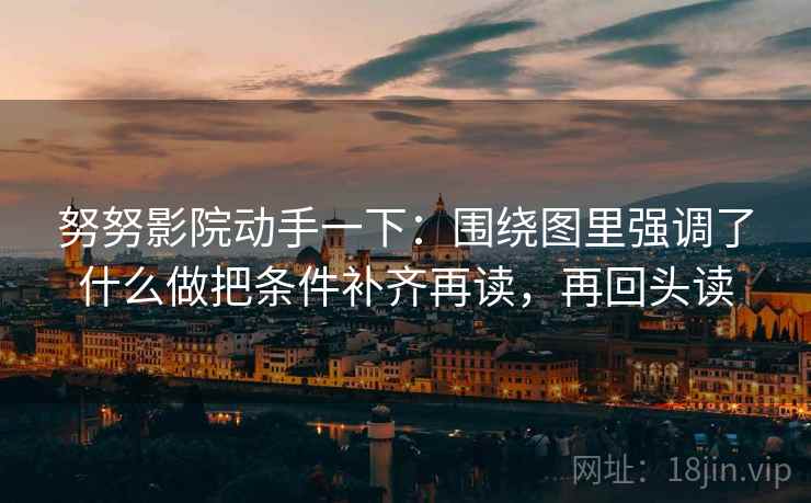 努努影院动手一下：围绕图里强调了什么做把条件补齐再读，再回头读
